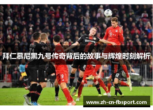 拜仁慕尼黑九号传奇背后的故事与辉煌时刻解析