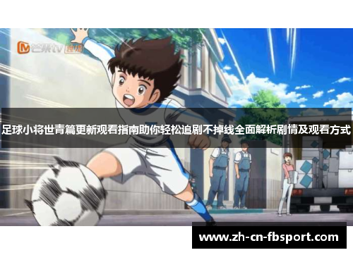足球小将世青篇更新观看指南助你轻松追剧不掉线全面解析剧情及观看方式 足球小将世青篇更新观看指南助你轻松追剧不掉线全面解析剧情及观看方式
