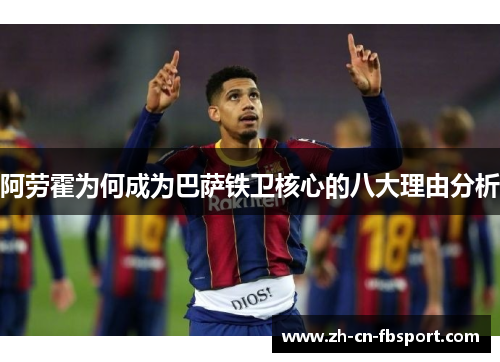 阿劳霍为何成为巴萨铁卫核心的八大理由分析