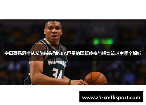字母哥扬尼斯从希腊街头到NBA巨星的国籍传奇与辉煌篮球生涯全解析 字母哥扬尼斯从希腊街头到NBA巨星的国籍传奇与辉煌篮球生涯全解析