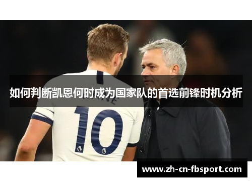 如何判断凯恩何时成为国家队的首选前锋时机分析