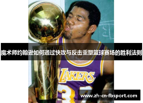 魔术师约翰逊如何通过快攻与反击重塑篮球赛场的胜利法则
