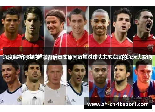 深度解析阿森纳遭禁背后真实原因及其对球队未来发展的深远大影响
