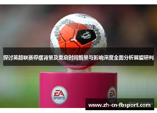 探讨英超联赛停摆背景及重启时间前景与影响深度全面分析展望研判 探讨英超联赛停摆背景及重启时间前景与影响深度全面分析展望研判