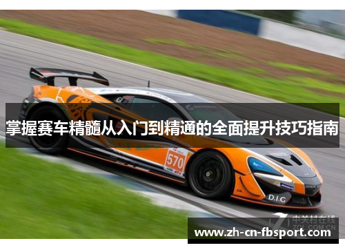 掌握赛车精髓从入门到精通的全面提升技巧指南
