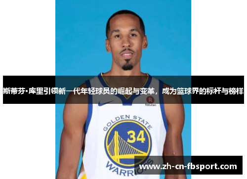 斯蒂芬·库里引领新一代年轻球员的崛起与变革，成为篮球界的标杆与榜样