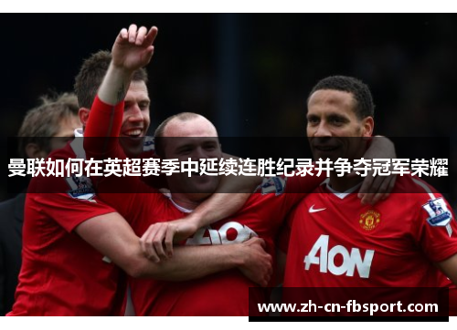 曼联如何在英超赛季中延续连胜纪录并争夺冠军荣耀 曼联如何在英超赛季中延续连胜纪录并争夺冠军荣耀