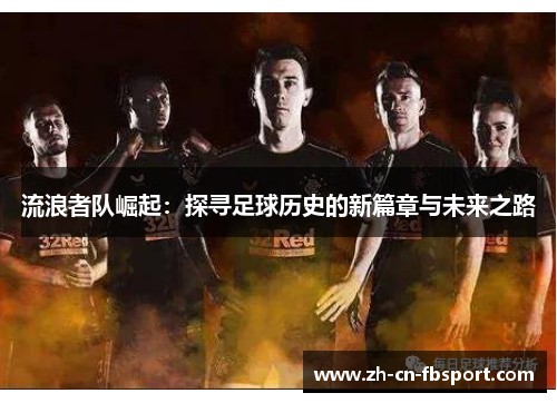 流浪者队崛起:探寻足球历史的新篇章与未来之路 流浪者队崛起:探寻足球历史的新篇章与未来之路