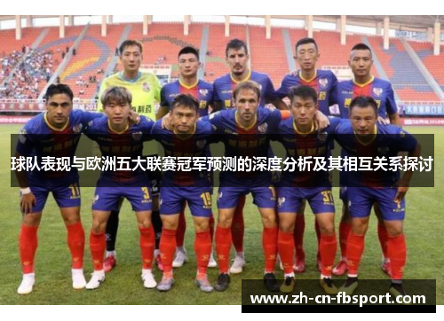 球队表现与欧洲五大联赛冠军预测的深度分析及其相互关系探讨