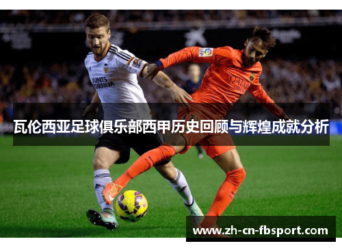 瓦伦西亚足球俱乐部西甲历史回顾与辉煌成就分析