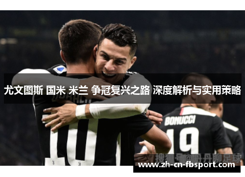 尤文图斯 国米 米兰 争冠复兴之路 深度解析与实用策略