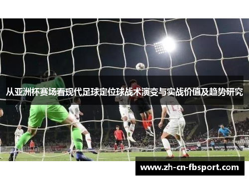 从亚洲杯赛场看现代足球定位球战术演变与实战价值及趋势研究