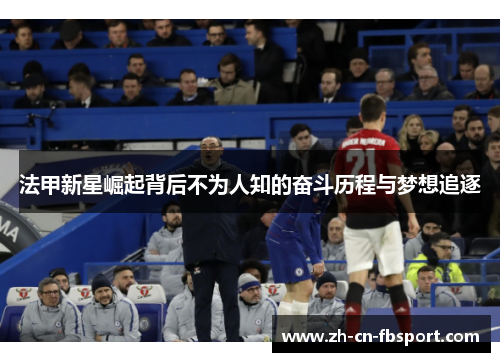 法甲新星崛起背后不为人知的奋斗历程与梦想追逐