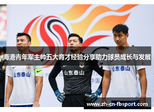 海港青年军主帅五大育才经验分享助力球员成长与发展