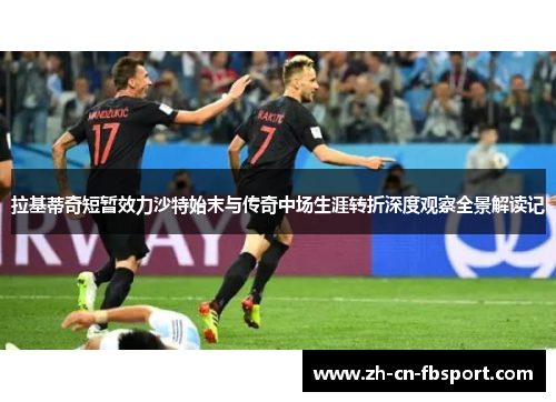 拉基蒂奇短暂效力沙特始末与传奇中场生涯转折深度观察全景解读记