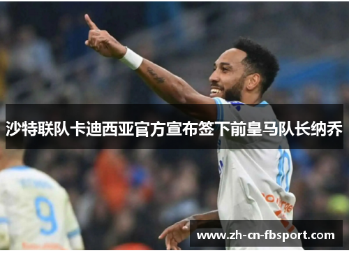 沙特联队卡迪西亚官方宣布签下前皇马队长纳乔