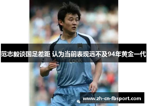 范志毅谈国足差距 认为当前表现远不及94年黄金一代