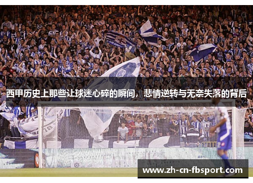 西甲历史上那些让球迷心碎的瞬间，悲情逆转与无奈失落的背后