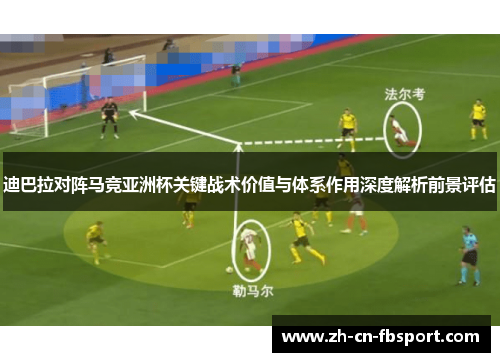 迪巴拉对阵马竞亚洲杯关键战术价值与体系作用深度解析前景评估