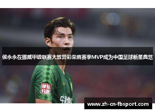 侯永永在挪威甲级联赛大放异彩荣膺赛季MVP成为中国足球新星典范