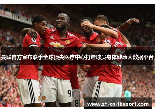 曼联官方宣布联手全球顶尖医疗中心打造球员身体健康大数据平台 曼联官方宣布联手全球顶尖医疗中心打造球员身体健康大数据平台